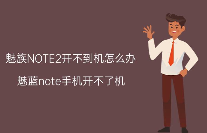 魅族NOTE2开不到机怎么办 魅蓝note手机开不了机，充电也不显示电量？